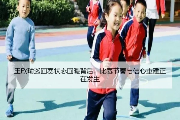 王欣瑜巡回赛状态回暖背后：比赛节奏与信心重建正在发生 - kaiyun